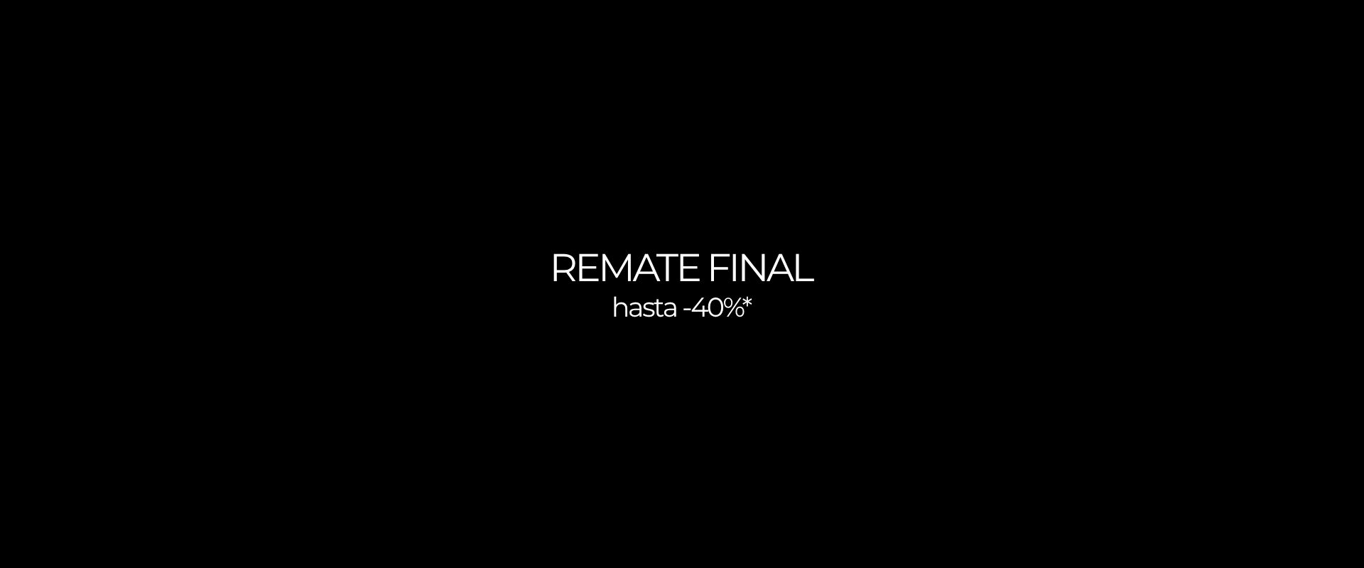 REMATE FINAL hasta -40%* Descubrir