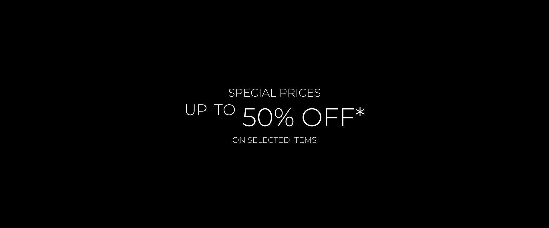 Special Prices up to 50% off* on selected items